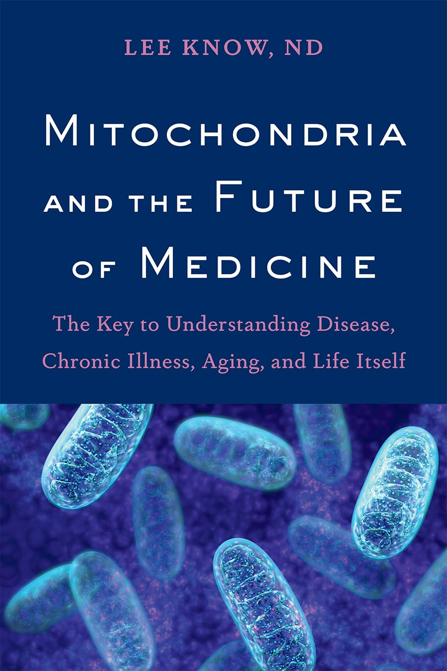 Mitochondria and the Future of Medicine: The Key to Understanding Disease, Chronic Illness, Aging, and Life Itself